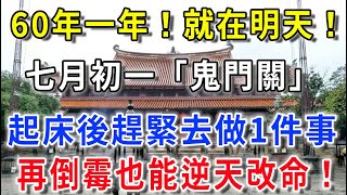 60年一次！就在明天！七月初一「鬼門開」，起床後趕緊去做1件事，菩萨保佑你，再倒霉也能逆天改命，從此有錢、有權、有貴人！|平安是福