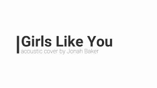 Girls Like You (ACOUSTIC COVER BY JONAH BAKER LYRICS)