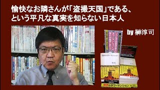 愉快なお隣さんが「盗撮天国」である、という平凡な真実を知らない日本人　by榊淳司