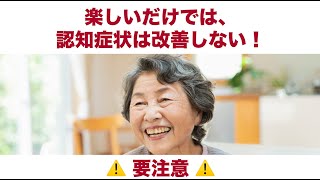 楽しいだけじゃ、認知症状改善しない！