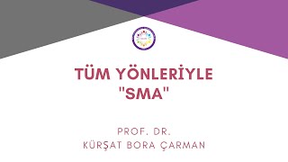 Her Yönü İle SMA - Prof. Dr. Kürşat Bora ÇARMAN