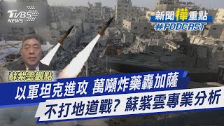 以軍坦克進攻 萬噸炸藥轟加薩 不打地道戰? 蘇紫雲專業分析｜新聞\