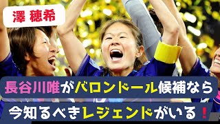 長谷川唯のバロンドール候補の話題で盛り上がっているが、再び注目を浴びる選手は、やはりこの人だろう！レジェンド澤穂希の偉業について詳しく解説していきます！