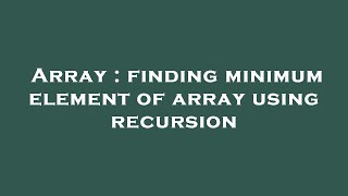 Array : finding minimum element of array using recursion