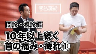 【問診・視診編】10年以上続く首の痛み・痺れ①《熊谷剛が一瞬で症状を改善させる》