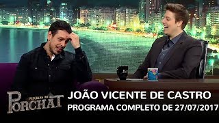 Programa do Porchat (completo) | João Vicente de Castro (27/07/2017)