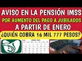 aviso en la imss por aumento del pago a jubilados a partir de enero ¿quién cobra 16 mil 777 pesos