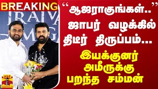 #Breaking : ``ஆஜராகுங்கள்..'' ஜாபர் வழக்கில் திடீர் திருப்பம்... இயக்குனர் அமீருக்கு பறந்த சம்மன்