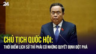 Chủ tịch Quốc hội: Thời điểm lịch sử thì phải có những quyết định đột phá | VTV24