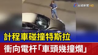 計程車碰撞特斯拉 衝向電杆「車頭幾撞爛」