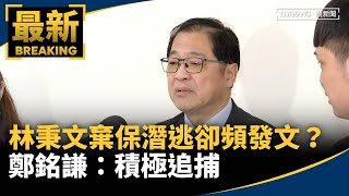 林秉文棄保潛逃卻頻發文？　鄭銘謙：積極追捕｜#鏡新聞