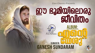 Ee Bhoomiyil | ഈ ഭൂമിയിൽ | Ente Yeshu | Ganesh Sundaram | Christian Devotional Song | Zion Classics