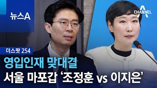 [더스팟254]영입인재 맞대결…서울 마포갑 ‘조정훈 vs 이지은’ | 뉴스A