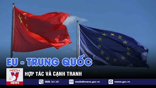 EU - Trung Quốc: Hợp tác và cạnh tranh - Thế giới 360 - VNEWS