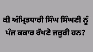 ਕੀ ਅੰਮਿ੍ਤਧਾਰੀ ਸਿੰਘ ਸਿੰਘਣੀ ਨੂੰ ਪੰਜ ਕਰਾਰ ਰੱਖਣੇ ਜਰੂਰੀ ਹਨ?