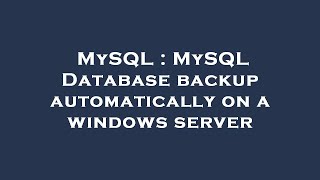 MySQL : MySQL Database backup automatically on a windows server