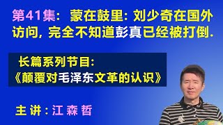 蒙在鼓里：刘少奇在国外访问，完全不知道自己的亲信彭真已经被打倒了. 【长篇系列节目《颠覆对毛泽东文革的认识》（第41集）】 江森哲 主讲.