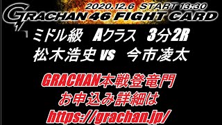 GRACHAN46 アマチュア　 松木浩史 vs 今市凌太