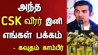 அந்த CSK வீரர் இனி எங்கள் பக்கம்.. இனி தான் ஆட்டம் இருக்கு.. கவுதம் காம்பீர் பெருமிதம்..