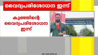 ആലപ്പുഴയിൽ വൈകല്യത്തോടെ കുഞ്ഞ് ജനിച്ച സംഭവം ; കുഞ്ഞിൻറെ വൈദ്യപരിശോധന ഇന്ന്