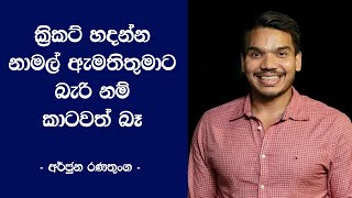 ක්‍රිකට් හදන්න ඇමතිතුමාට බැරිනම් කාටවත් බෑ - අර්ජුන රණතුංග