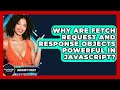 Why Are Fetch Request And Response Objects Powerful In JavaScript? - JavaScript Toolkit