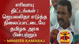 எரிவாயு திட்டங்கள் : ஜெயலலிதா எடுத்த நிலைப்பாட்டையே தமிழக அரசு பின்பற்றும் - அமைச்சர் காமராஜ்