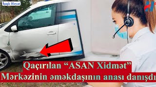 Qaçırılan “ASAN Xidmət” Mərkəzinin işcisinin anası danışdı - GÖRÜN QIZI KİM QAÇIRIBMIŞ