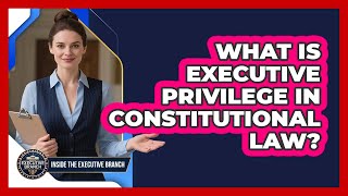 What Is Executive Privilege In Constitutional Law? - Inside the Executive Branch