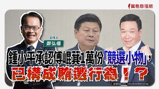 【寶島全世界】鍾小平承認傅崐萁1萬份「競選小物」，已構成賄選行為！？｜鄭弘儀主持 2025/02/13