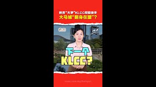 大马城命运一波三折   KLCC控股接手后  能顺利“变身”KLCC 2.0？ 隆新高铁“回归”有谱了？