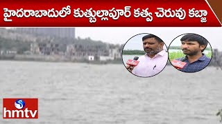 హైదరాబాదులో కుత్బుల్లాపూర్ కత్వ చెరువు కబ్జా | Cheruvu Gunde Cheruvu | hmtv