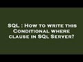 SQL : How to write this Conditional where clause in SQl Server?