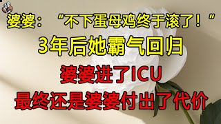 婆婆：“不下蛋母鸡终于滚了！”3年后，她霸气回归，婆婆进了ICU,  最终还是婆婆付出了代价 #退休生活 # 養老 # 中老年生活 # 為人處世 # 情感故事