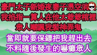 豪門太子新婚夜妻子憑空消失，我掐指一算人在他太爺爺棺裡，眾人嘲諷我裝神弄鬼，當即就要保鏢把我趕出去，不料隨後發生的嚇癱眾人 真情故事會  老年故事  情感需求  愛情  家庭