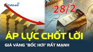 Giá vàng hôm nay ngày 28/2: Áp lực chốt lời, giá vàng “BỐC HƠI” rất mạnh | CafeLand