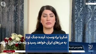 شکریا برادوست: آینده جنگ غزه به مرزهای ایران خواهد رسید و یقه خامنه‌ای را خواهد گرفت