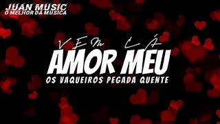 VEM CÁ AMOR MEU - OS VAQUEIROS PEGADA QUENTE