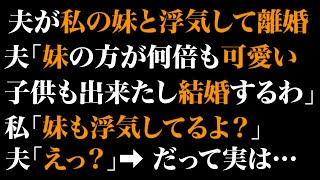 【スカッとする話】夫が私の妹と浮気して離婚。夫「妹の方が何倍も可愛い。子供も出来たし結婚するわ」私「妹も浮気してるよ？」夫「えっ？」➡だって実は…