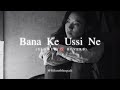 Bana Ke Usi Ne Ujada Mera Aashiyana | New Songs | New Version | Slowed Reverb | Full Lofi Songs 2024