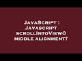 JavaScript : Javascript scrollIntoView() middle alignment?