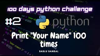 Day 2 - Print your Name 100 times #100dayspythonchallenge