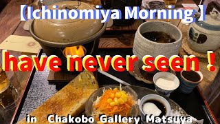 [Ichinomiya Morning ] Chakobo Gallery Matsuya!   Aichi.ichinomiya.cafe