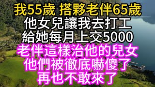 我55歲，搭夥老伴65歲，他女兒讓我去打工，給她每月上交5000，老伴這樣治他的兒女，他們被徹底嚇傻了，再也不敢來了#深夜讀書#中老年幸福人生#美麗人生#幸福生活#幸福人生#中老年生活#為人處世