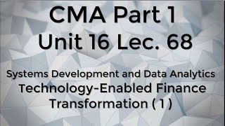 CMA Part 1 Unit 16 Lec. 68  Systems Development - Technology Enabled Finance Transformation (1)