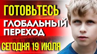 ГЛОБАЛЬНЫЙ ПЕРЕХОД ГОТОВЬТЕСЬ 19 ИЮЛЯ