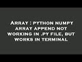 Array : python numpy array append not working in .py file, but works in terminal