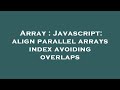 Array : Javascript: align parallel arrays index avoiding overlaps