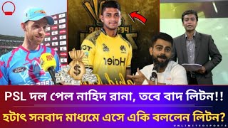 PSL দল পেল নাহিদ রানা, তবে বাদ লিটন!!হটাৎ সনবাদ মাধ্যমে এসে একি বললেন লিটন?