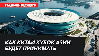 СТАДИОНЫ БУДУЩЕГО | Как Китай Кубок Азии будет принимать